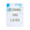 Alcohol You Later